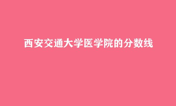 西安交通大学医学院的分数线