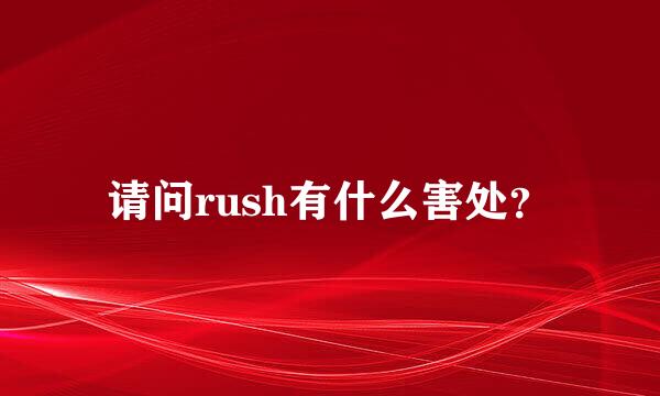 请问rush有什么害处？