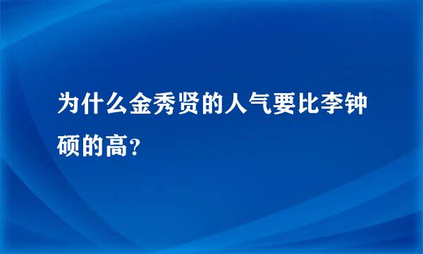 为什么金秀贤的人气要比李钟硕的高？