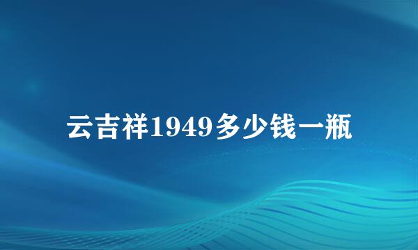 云吉祥1949多少钱一瓶