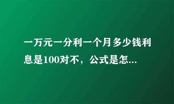 一万元一分利一个月多少钱利息是100对不，公式是怎么算出来的。麻烦列下算下呗？