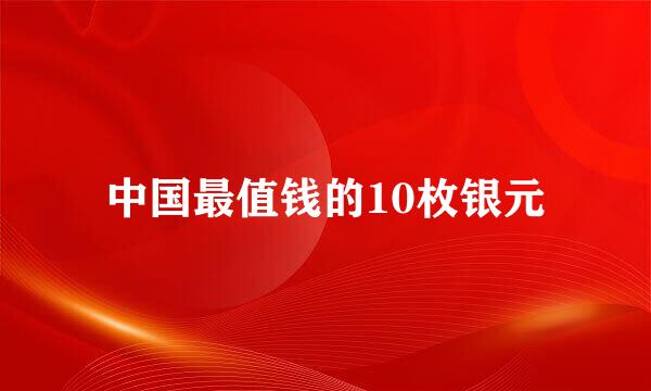 中国最值钱的10枚银元