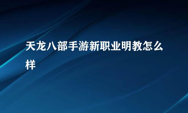 天龙八部手游新职业明教怎么样