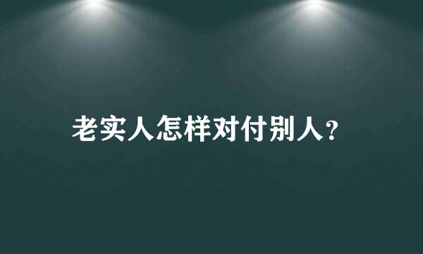 老实人怎样对付别人？