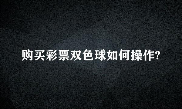 购买彩票双色球如何操作?