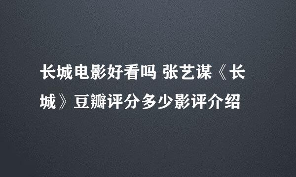 长城电影好看吗 张艺谋《长城》豆瓣评分多少影评介绍