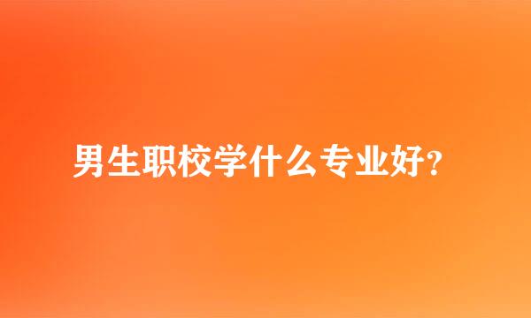 男生职校学什么专业好？