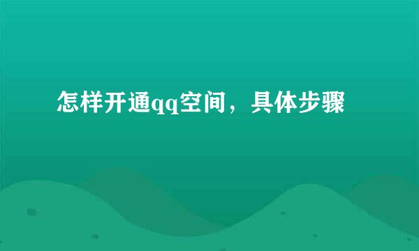 怎样开通qq空间，具体步骤