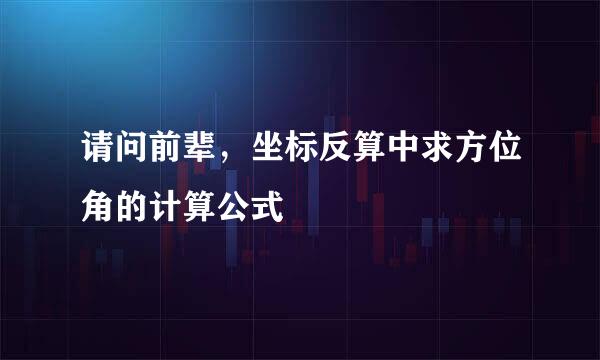 请问前辈，坐标反算中求方位角的计算公式