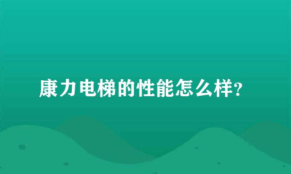 康力电梯的性能怎么样？