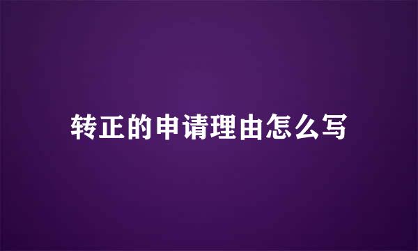 转正的申请理由怎么写