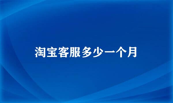 淘宝客服多少一个月