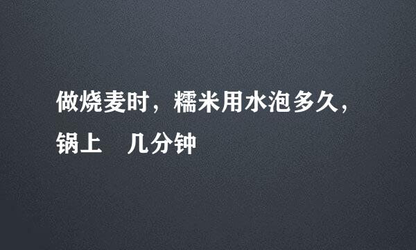 做烧麦时，糯米用水泡多久，锅上烝几分钟