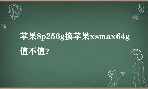 苹果8p256g换苹果xsmax64g值不值？