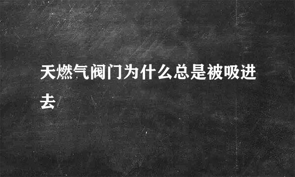 天燃气阀门为什么总是被吸进去