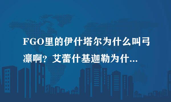 FGO里的伊什塔尔为什么叫弓凛啊？艾蕾什基迦勒为什么叫枪凛啊？只是因为长得像吗？