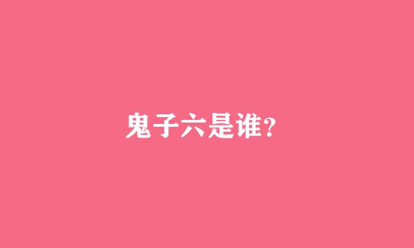 鬼子六是谁？