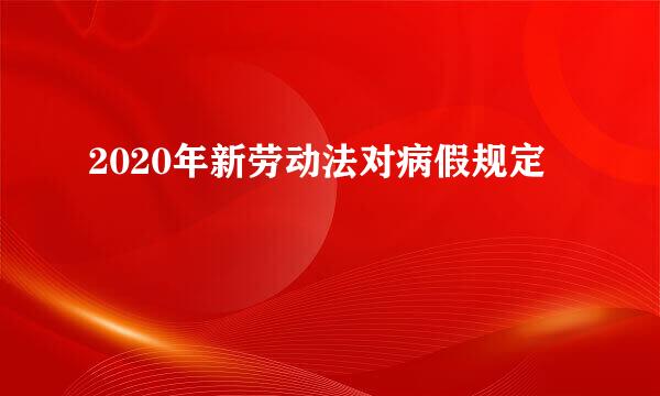 2020年新劳动法对病假规定