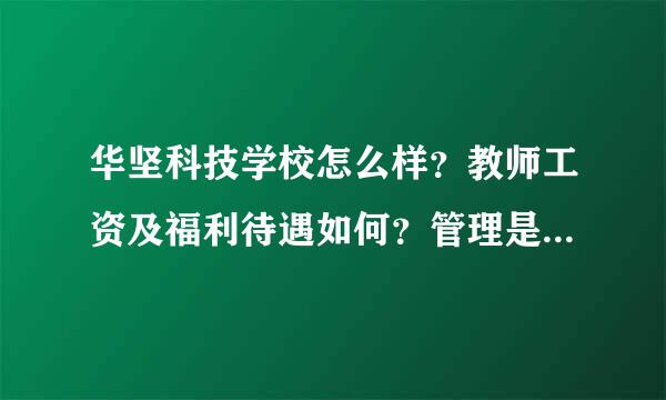 华坚科技学校怎么样？教师工资及福利待遇如何？管理是学校式还是企业式？