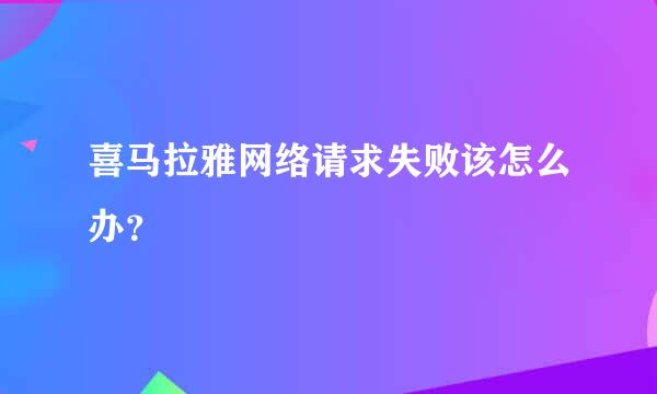 喜马拉雅网络请求失败该怎么办？