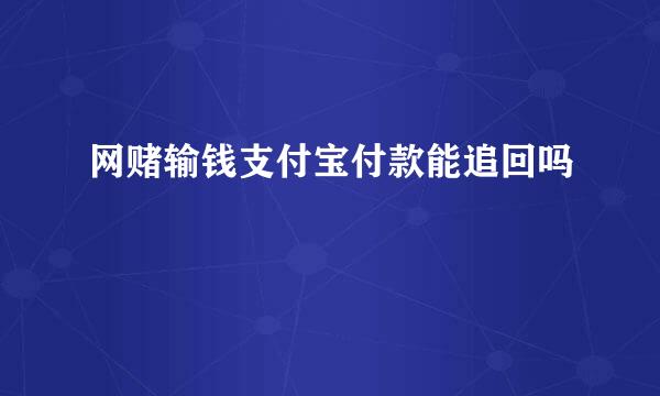 网赌输钱支付宝付款能追回吗