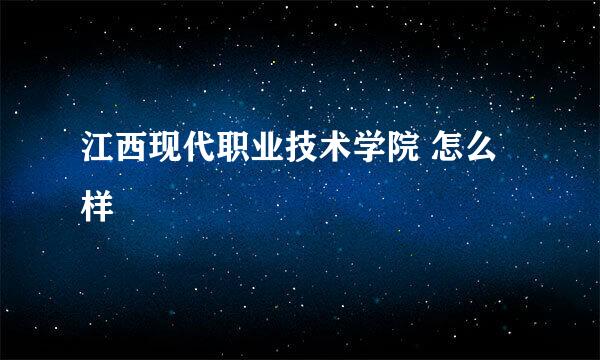 江西现代职业技术学院 怎么样