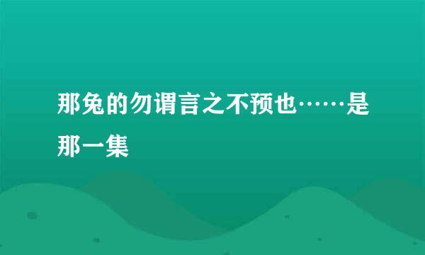 那兔的勿谓言之不预也……是那一集