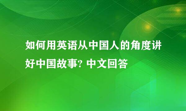 如何用英语从中国人的角度讲好中国故事? 中文回答