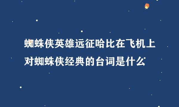 蜘蛛侠英雄远征哈比在飞机上对蜘蛛侠经典的台词是什么