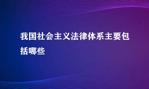 我国社会主义法律体系主要包括哪些