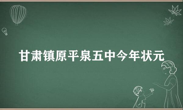 甘肃镇原平泉五中今年状元