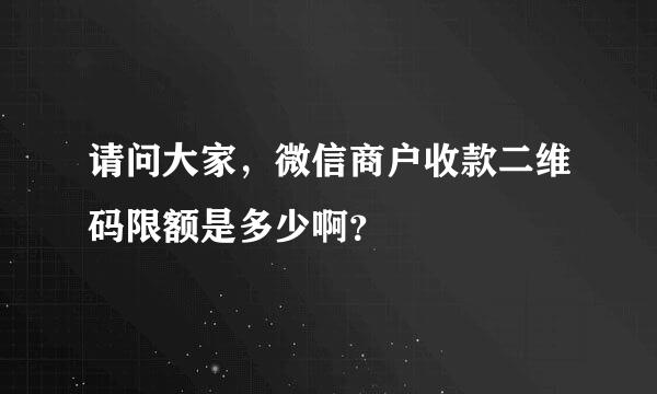 请问大家，微信商户收款二维码限额是多少啊？