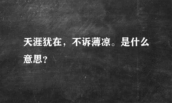 天涯犹在，不诉薄凉。是什么意思？