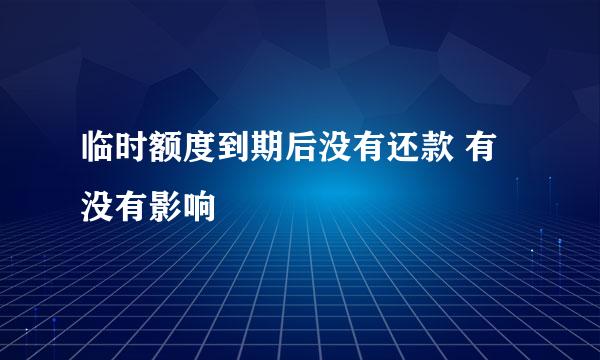 临时额度到期后没有还款 有没有影响