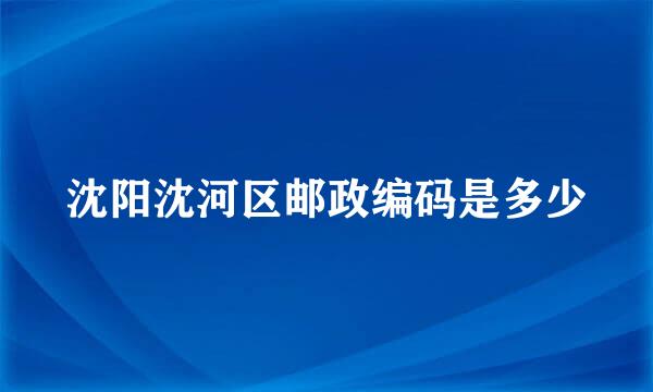 沈阳沈河区邮政编码是多少