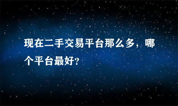 现在二手交易平台那么多，哪个平台最好？