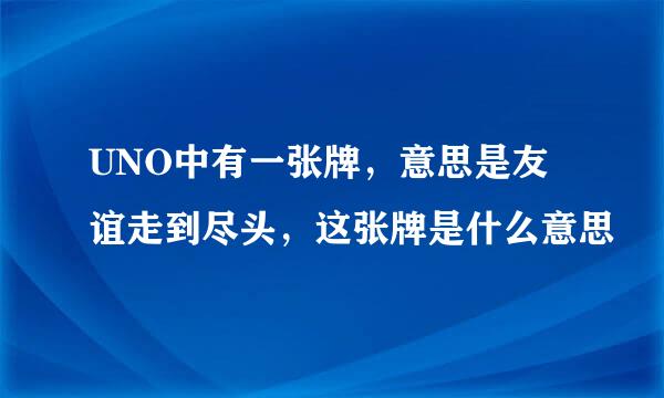 UNO中有一张牌，意思是友谊走到尽头，这张牌是什么意思