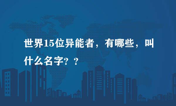 世界15位异能者，有哪些，叫什么名字？？