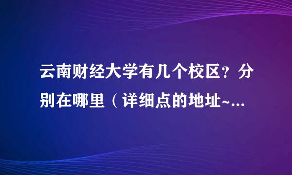 云南财经大学有几个校区？分别在哪里（详细点的地址~~~~）