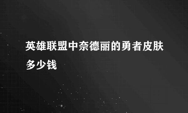 英雄联盟中奈德丽的勇者皮肤多少钱