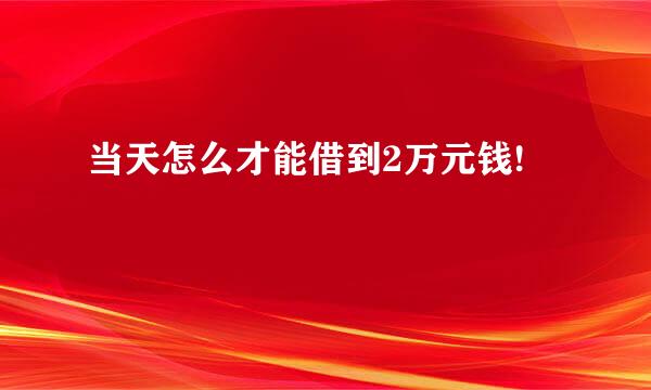 当天怎么才能借到2万元钱!