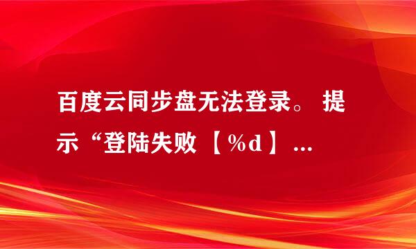 百度云同步盘无法登录。 提示“登陆失败 【%d】 【155010】”，网页可以正常登录百度账号。