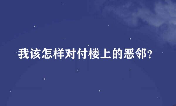 我该怎样对付楼上的恶邻？