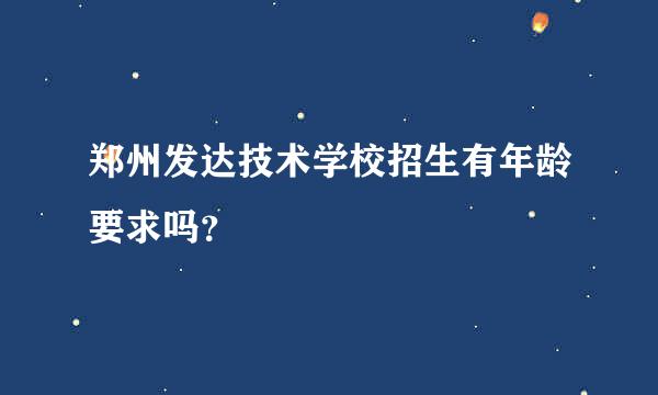 郑州发达技术学校招生有年龄要求吗？