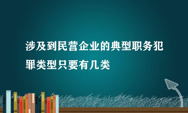 涉及到民营企业的典型职务犯罪类型只要有几类