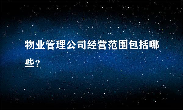 物业管理公司经营范围包括哪些？