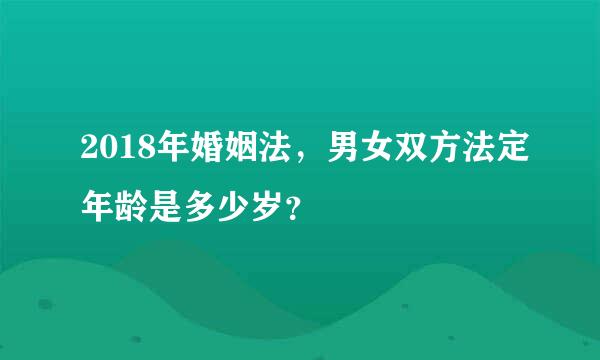 2018年婚姻法，男女双方法定年龄是多少岁？