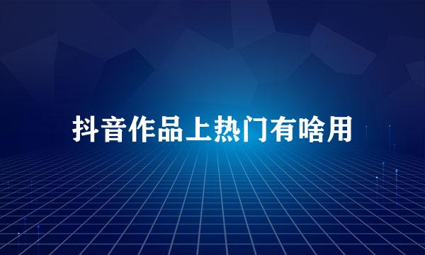 抖音作品上热门有啥用