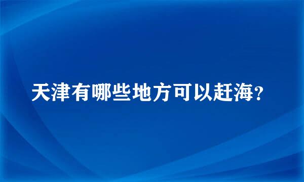 天津有哪些地方可以赶海？