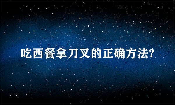 吃西餐拿刀叉的正确方法?